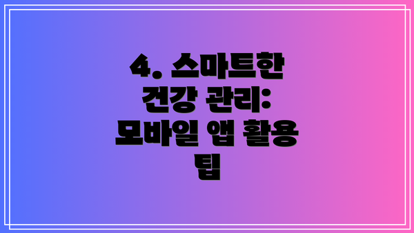 4. 스마트한 건강 관리: 모바일 앱 활용 팁