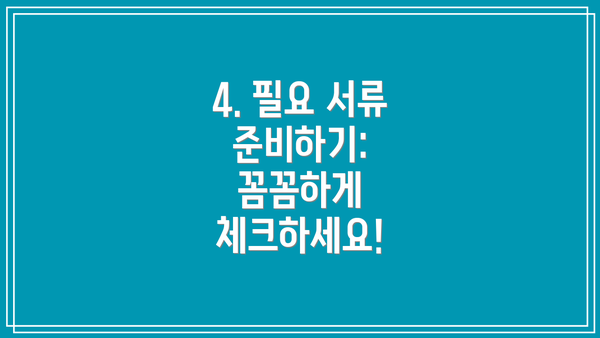 4. 필요 서류 준비하기: 꼼꼼하게 체크하세요!