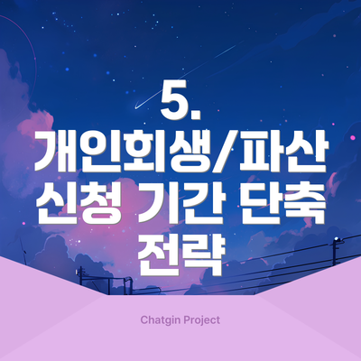 5.  개인회생/파산 신청 기간 단축 전략
