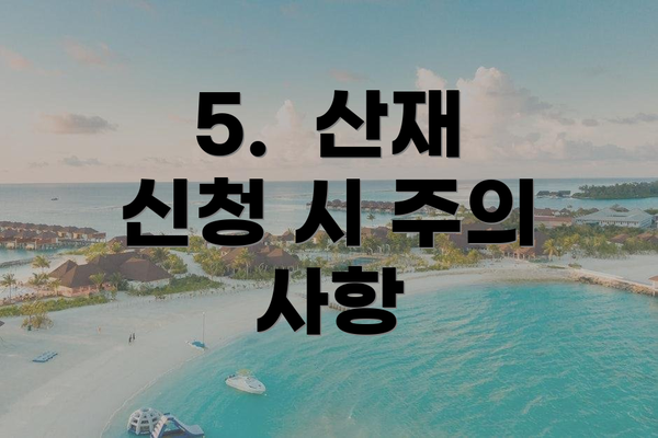 5.  산재 신청 시 주의 사항