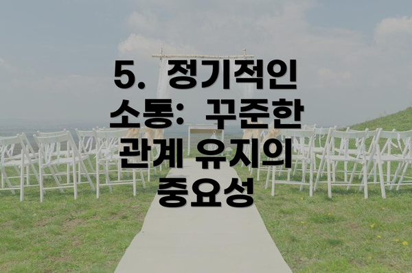 5.  정기적인 소통:  꾸준한 관계 유지의 중요성