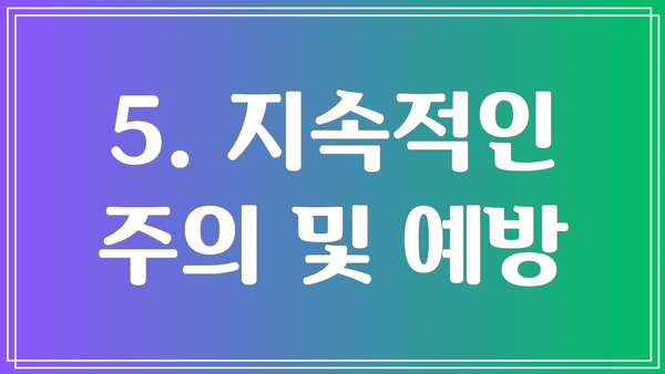 5. 지속적인 주의 및 예방