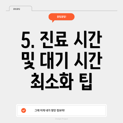 5. 진료 시간 및 대기 시간 최소화 팁