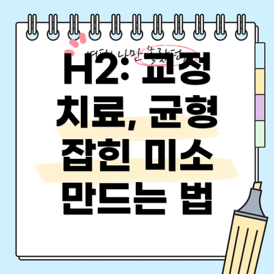 H2: 교정 치료, 균형 잡힌 미소 만드는 법
